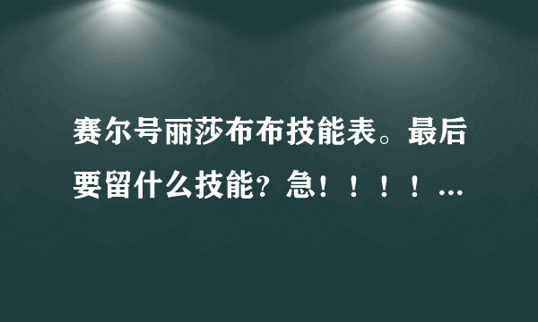 赛尔号丽莎布布技能表。最后要留什么技能？急！！！！！！！！