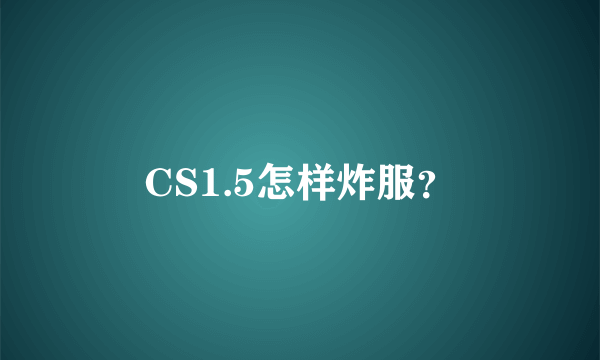 CS1.5怎样炸服？