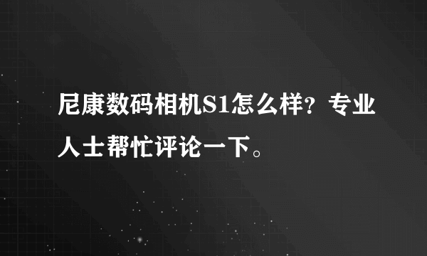 尼康数码相机S1怎么样？专业人士帮忙评论一下。