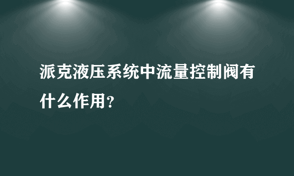 派克液压系统中流量控制阀有什么作用？