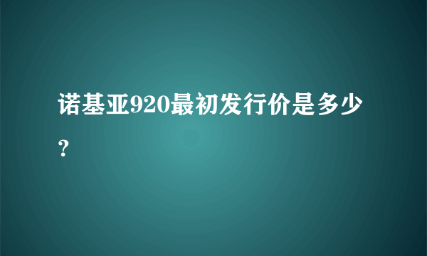 诺基亚920最初发行价是多少？