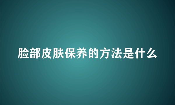 脸部皮肤保养的方法是什么