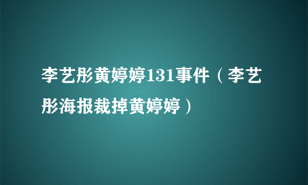 李艺彤黄婷婷131事件（李艺彤海报裁掉黄婷婷）