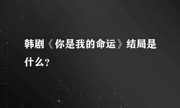 韩剧《你是我的命运》结局是什么？