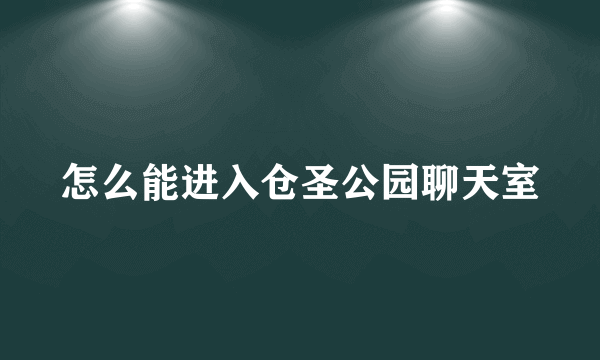 怎么能进入仓圣公园聊天室