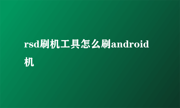 rsd刷机工具怎么刷android机