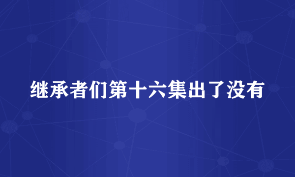 继承者们第十六集出了没有