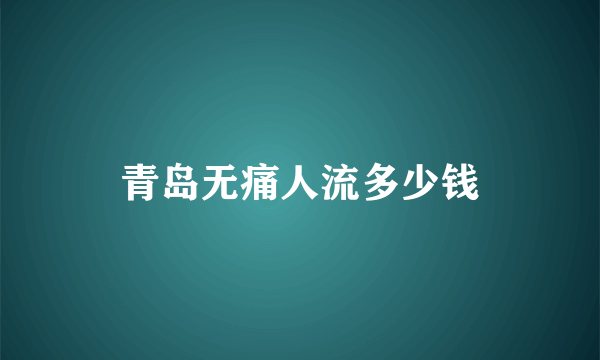 青岛无痛人流多少钱