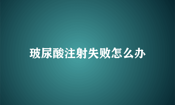 玻尿酸注射失败怎么办