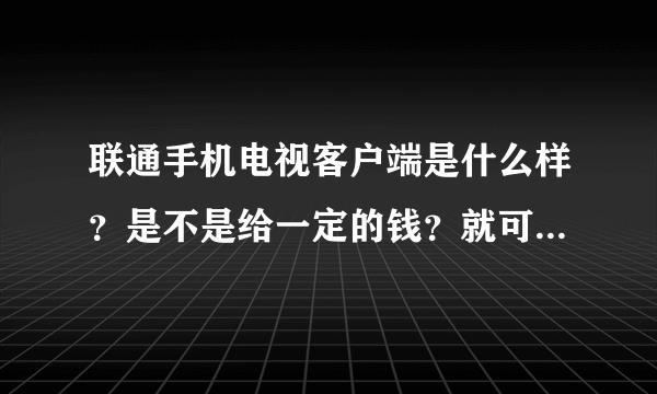 联通手机电视客户端是什么样？是不是给一定的钱？就可以不用流量了？