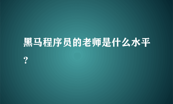 黑马程序员的老师是什么水平？