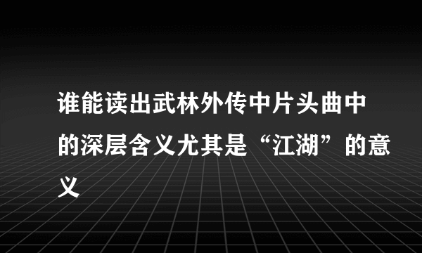 谁能读出武林外传中片头曲中的深层含义尤其是“江湖”的意义