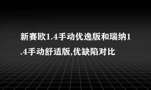 新赛欧1.4手动优逸版和瑞纳1.4手动舒适版,优缺陷对比