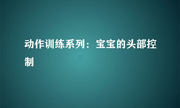 动作训练系列：宝宝的头部控制