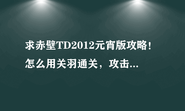 求赤壁TD2012元宵版攻略！怎么用关羽通关，攻击力和战气如何选择？