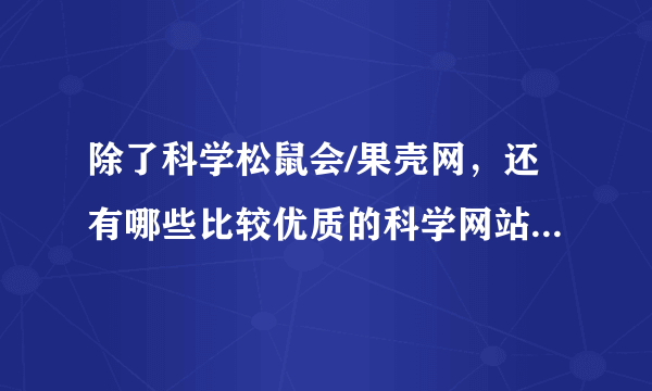 除了科学松鼠会/果壳网，还有哪些比较优质的科学网站或者博客