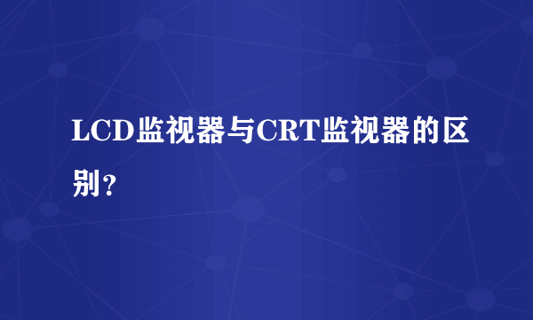 LCD监视器与CRT监视器的区别？