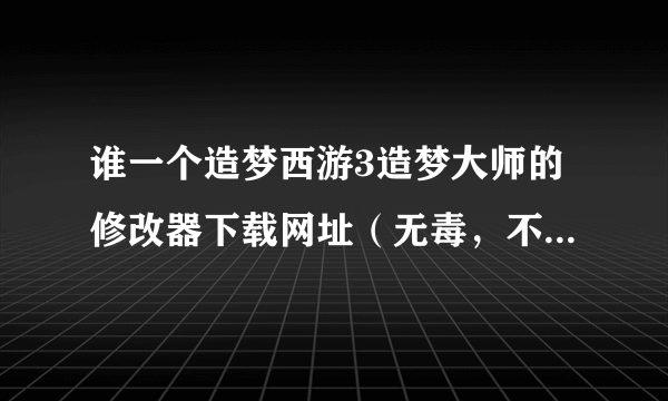 谁一个造梦西游3造梦大师的修改器下载网址（无毒，不能有广告）