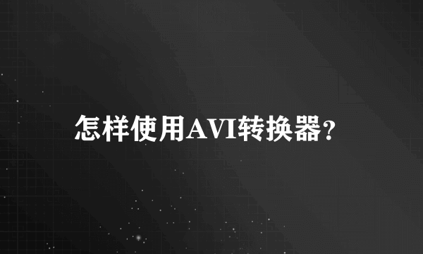 怎样使用AVI转换器？