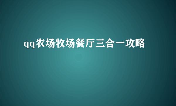 qq农场牧场餐厅三合一攻略