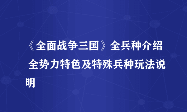 《全面战争三国》全兵种介绍 全势力特色及特殊兵种玩法说明