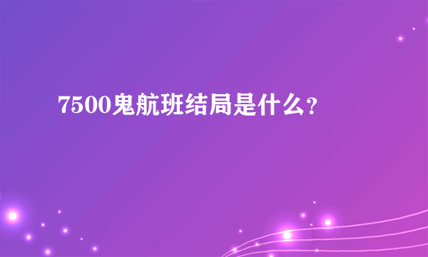 7500鬼航班结局是什么？