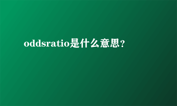 oddsratio是什么意思？