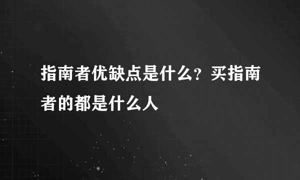 指南者优缺点是什么？买指南者的都是什么人