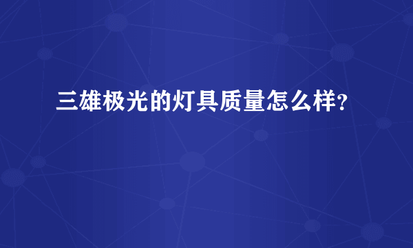 三雄极光的灯具质量怎么样？