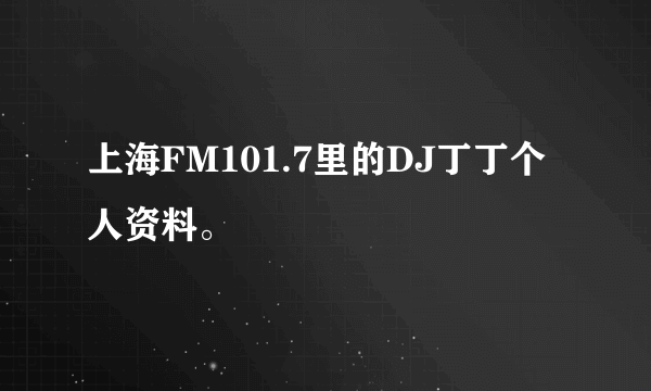 上海FM101.7里的DJ丁丁个人资料。