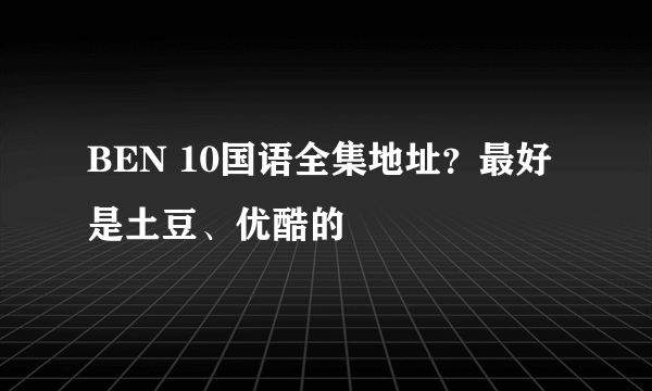 BEN 10国语全集地址？最好是土豆、优酷的