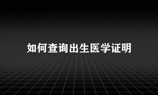 如何查询出生医学证明