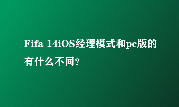 Fifa 14iOS经理模式和pc版的有什么不同？