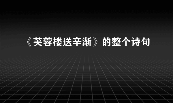 《芙蓉楼送辛渐》的整个诗句