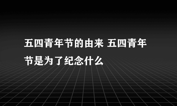 五四青年节的由来 五四青年节是为了纪念什么