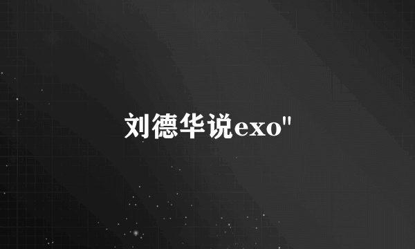 刘德华说exo