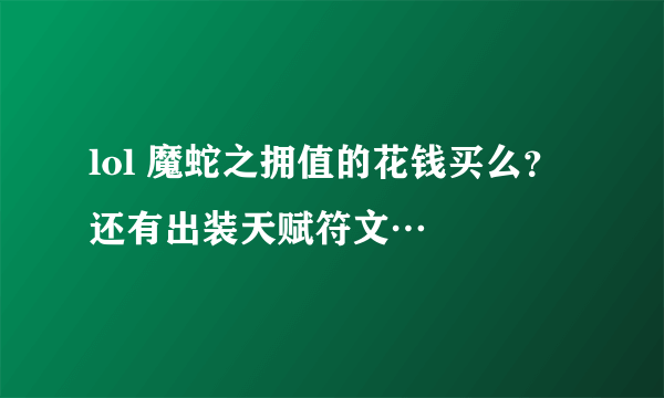 lol 魔蛇之拥值的花钱买么？还有出装天赋符文…