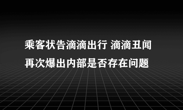 乘客状告滴滴出行 滴滴丑闻再次爆出内部是否存在问题