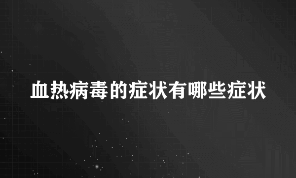 血热病毒的症状有哪些症状