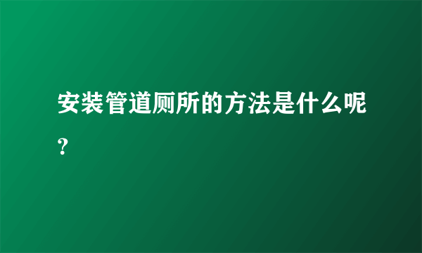 安装管道厕所的方法是什么呢？