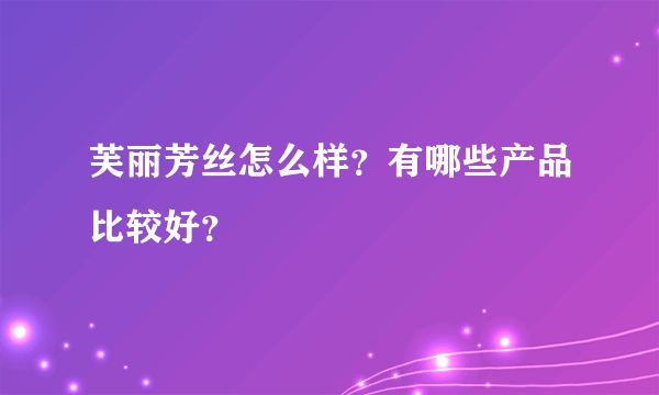 芙丽芳丝怎么样？有哪些产品比较好？