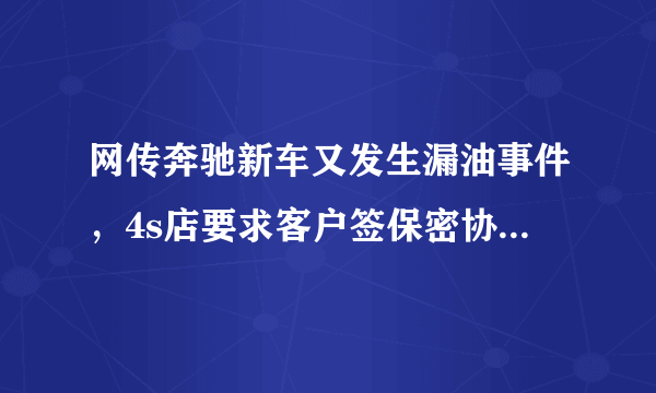 网传奔驰新车又发生漏油事件，4s店要求客户签保密协议，你怎么看？