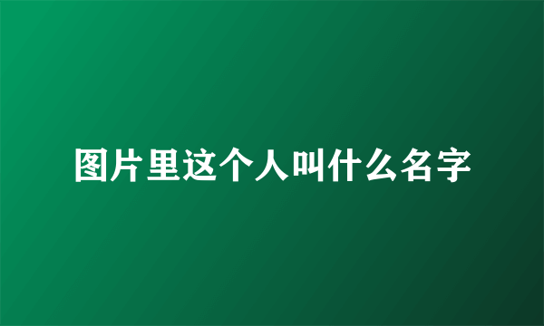 图片里这个人叫什么名字