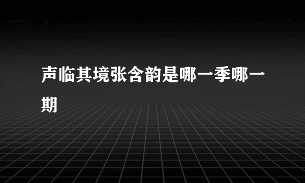 声临其境张含韵是哪一季哪一期