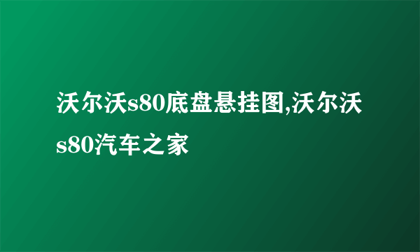 沃尔沃s80底盘悬挂图,沃尔沃s80汽车之家