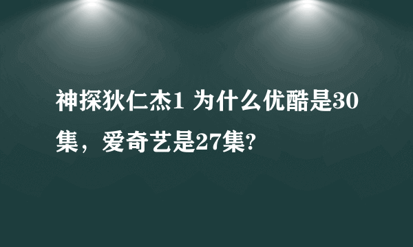 神探狄仁杰1 为什么优酷是30集，爱奇艺是27集?