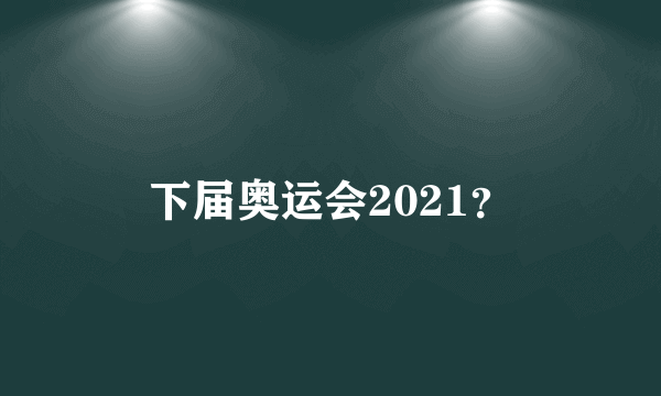 下届奥运会2021？