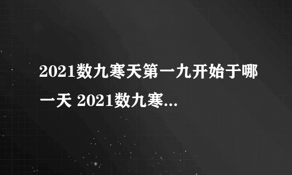 2021数九寒天第一九开始于哪一天 2021数九寒天第一九开始时间