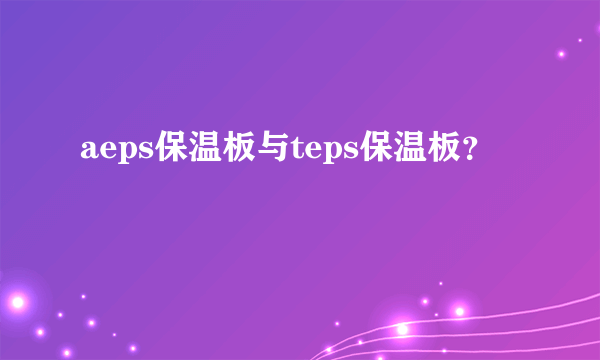 aeps保温板与teps保温板？