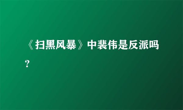 《扫黑风暴》中裴伟是反派吗？